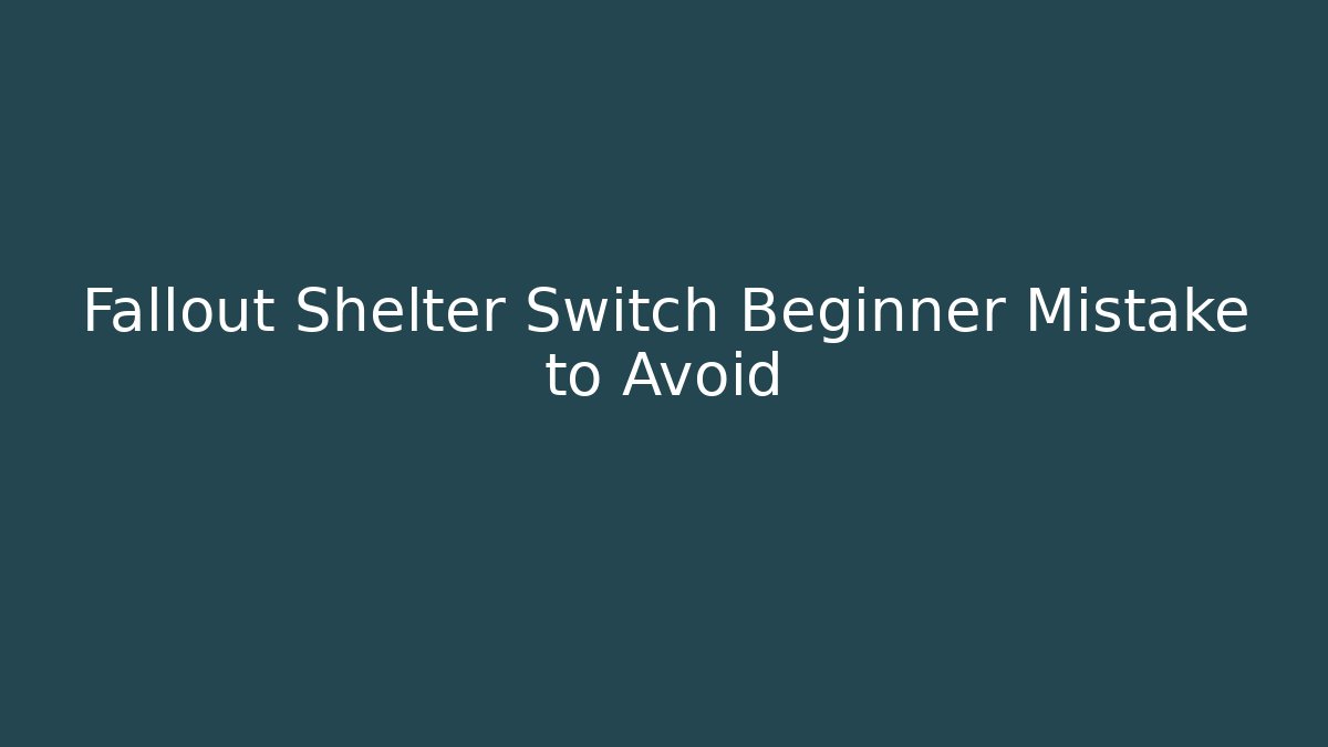 Fallout Shelter Switch Beginner Mistake to Avoid