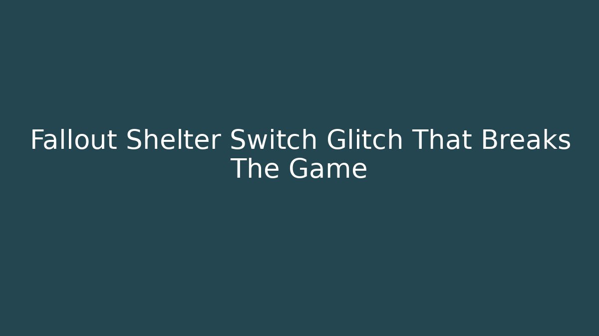 Fallout Shelter Switch Glitch That Breaks The Game