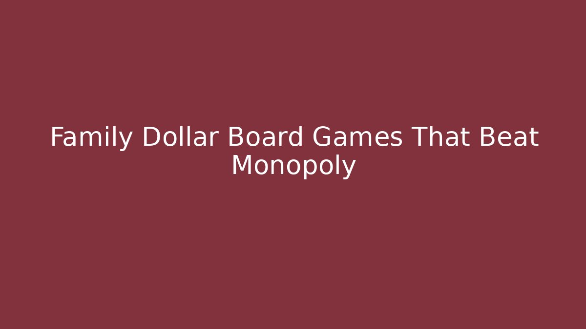 Family Dollar Board Games That Beat Monopoly