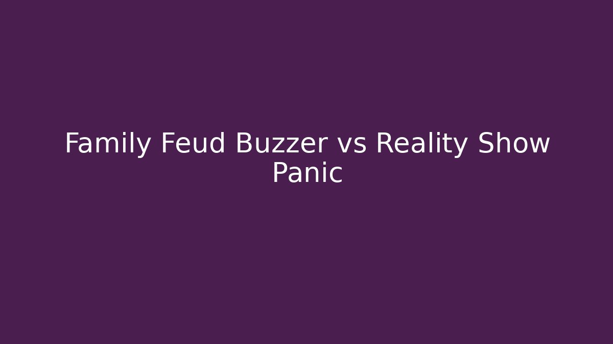Family Feud Buzzer vs Reality Show Panic