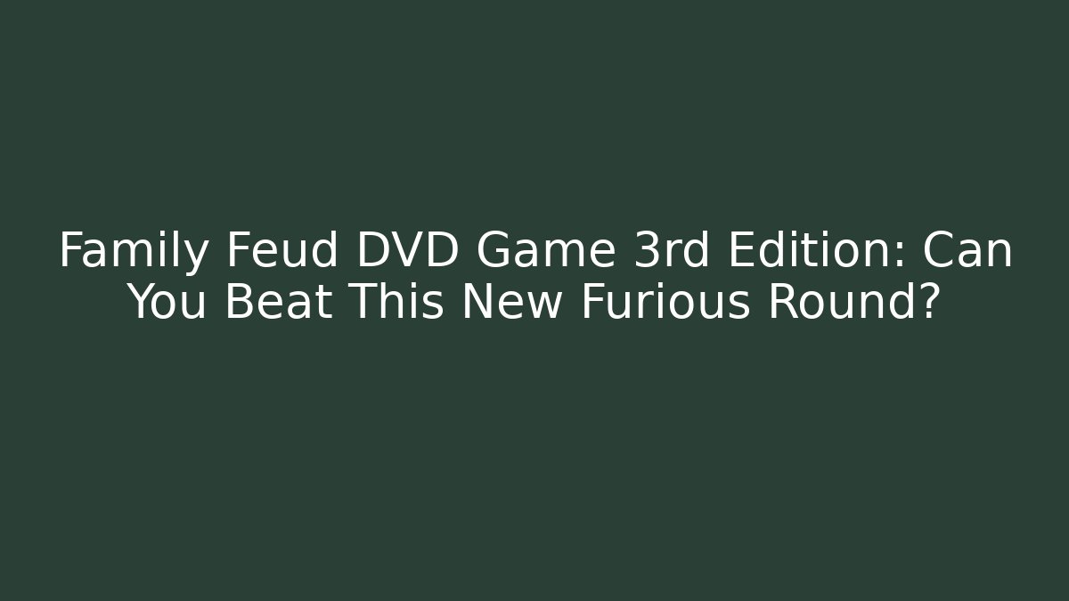 Family Feud DVD Game 3rd Edition: Can You Beat This New Furious Round?