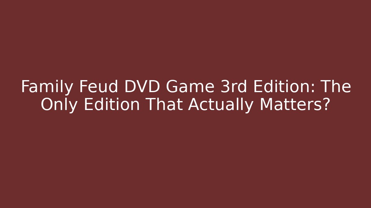 Family Feud DVD Game 3rd Edition: The Only Edition That Actually Matters?
