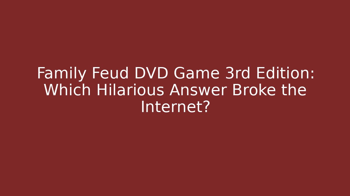 Family Feud DVD Game 3rd Edition: Which Hilarious Answer Broke the Internet?