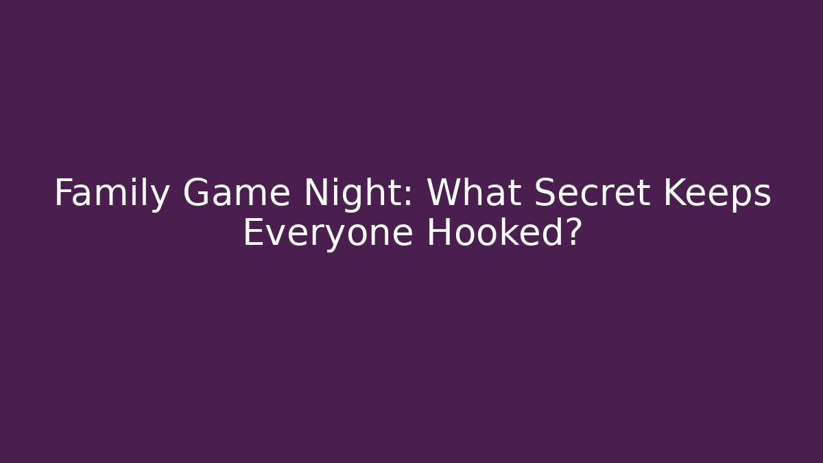 Family Game Night: What Secret Keeps Everyone Hooked?