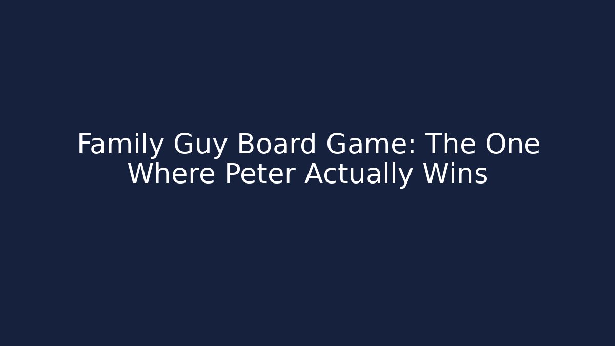 Family Guy Board Game: The One Where Peter Actually Wins