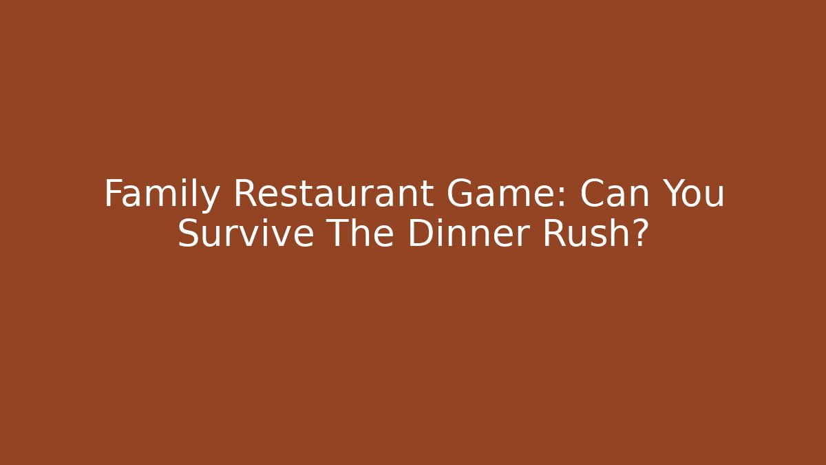 Family Restaurant Game: Can You Survive The Dinner Rush?