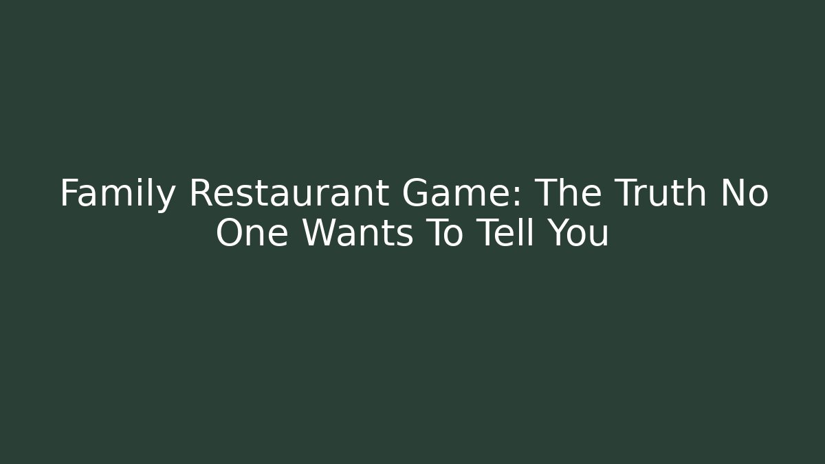 Family Restaurant Game: The Truth No One Wants To Tell You