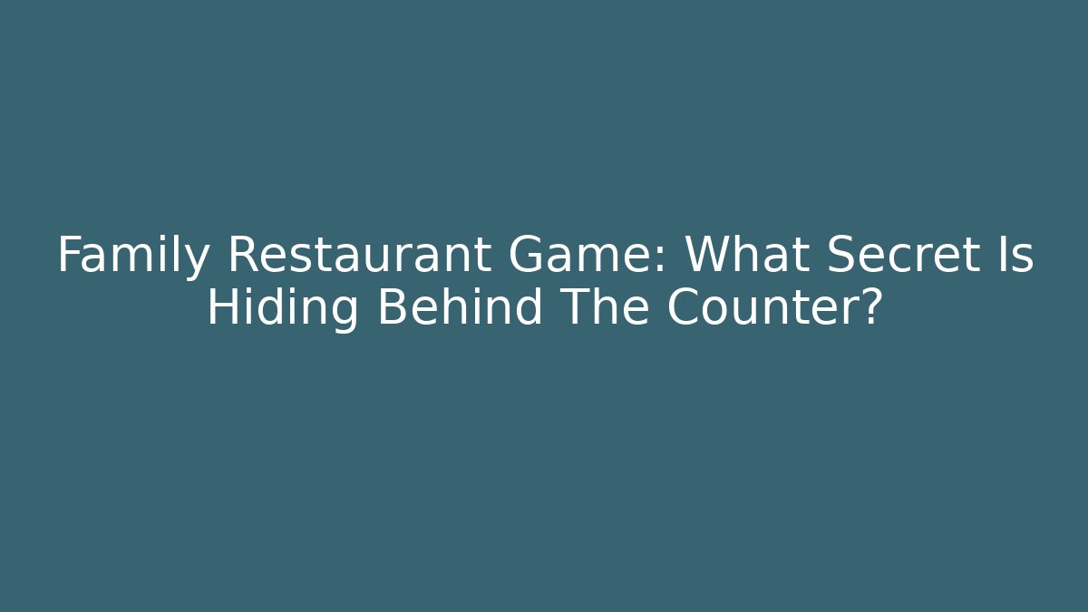 Family Restaurant Game: What Secret Is Hiding Behind The Counter?