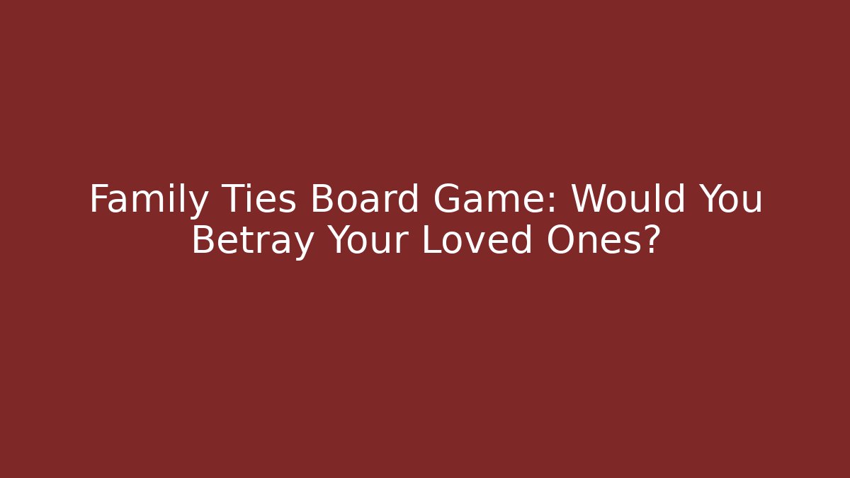 Family Ties Board Game: Would You Betray Your Loved Ones?