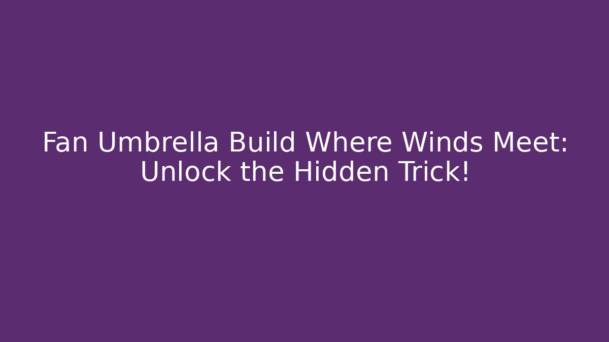 Fan Umbrella Build Where Winds Meet: Unlock the Hidden Trick!