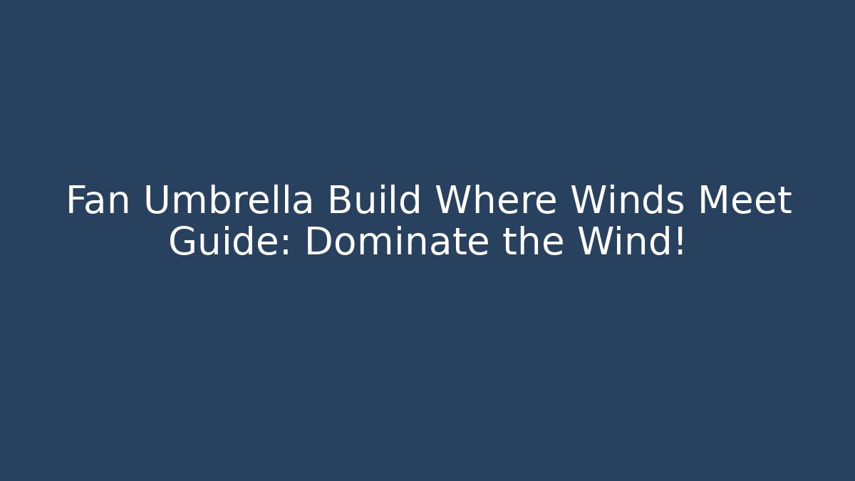 Fan Umbrella Build Where Winds Meet Guide: Dominate the Wind!