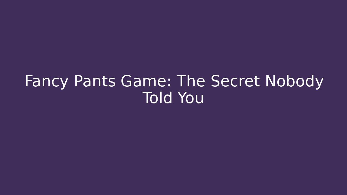 Fancy Pants Game: The Secret Nobody Told You