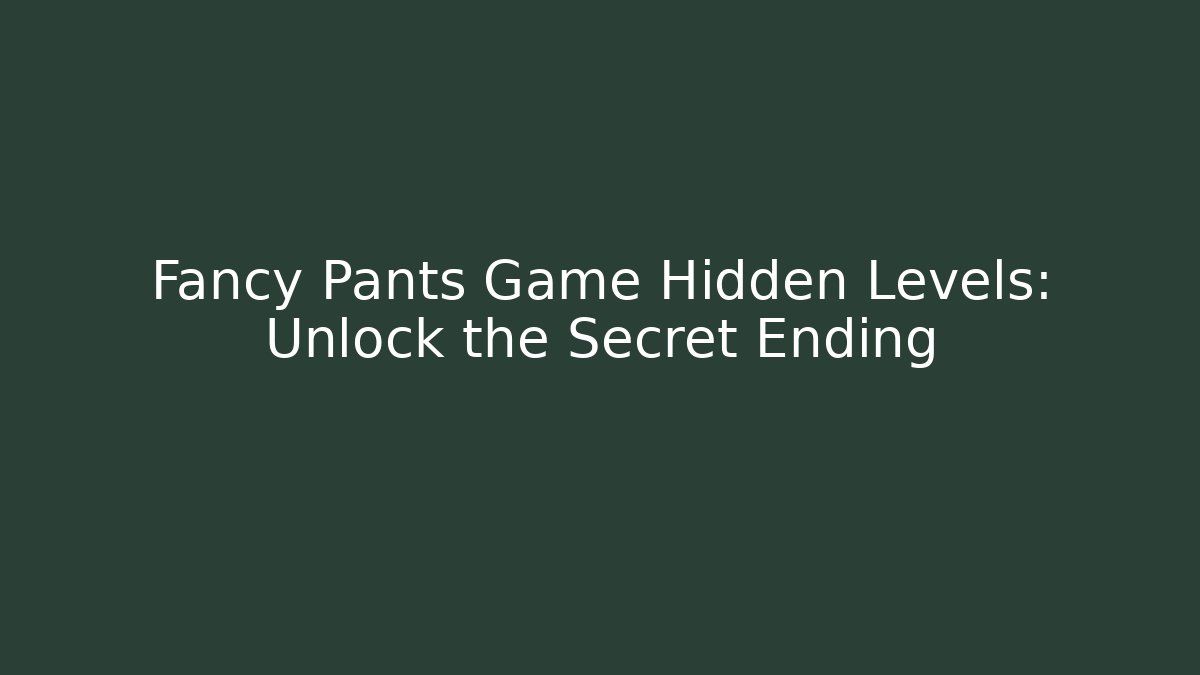 Fancy Pants Game Hidden Levels: Unlock the Secret Ending