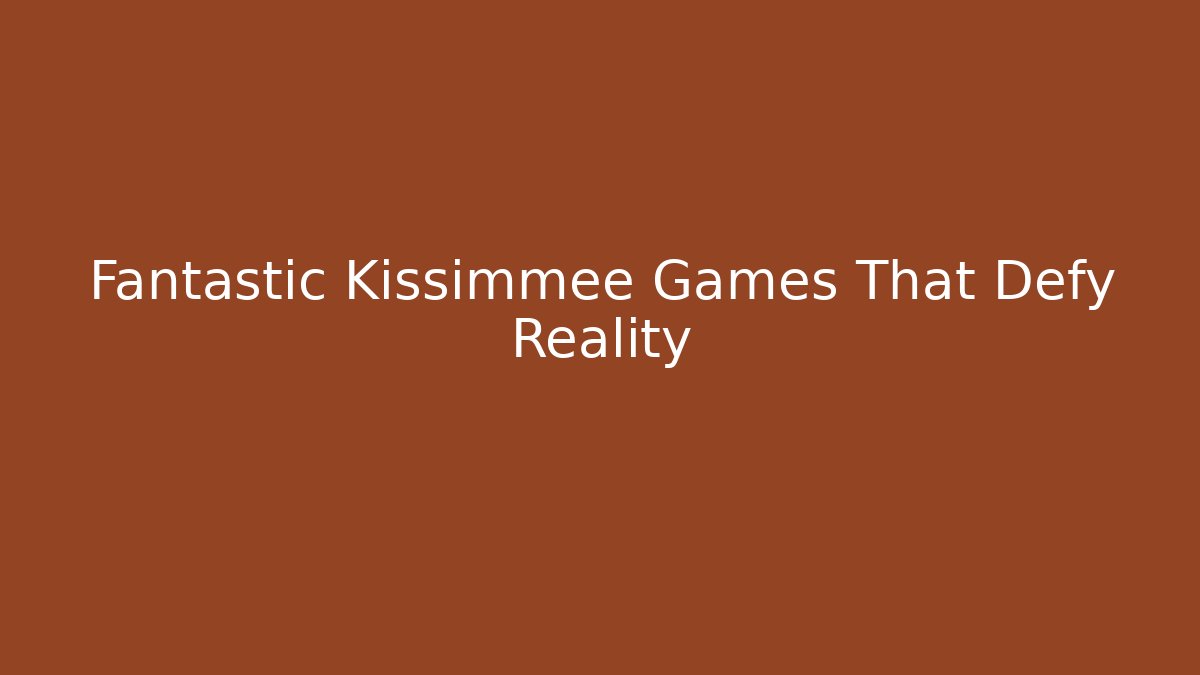 Fantastic Kissimmee Games That Defy Reality