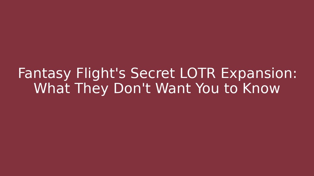 Fantasy Flight's Secret LOTR Expansion: What They Don't Want You to Know