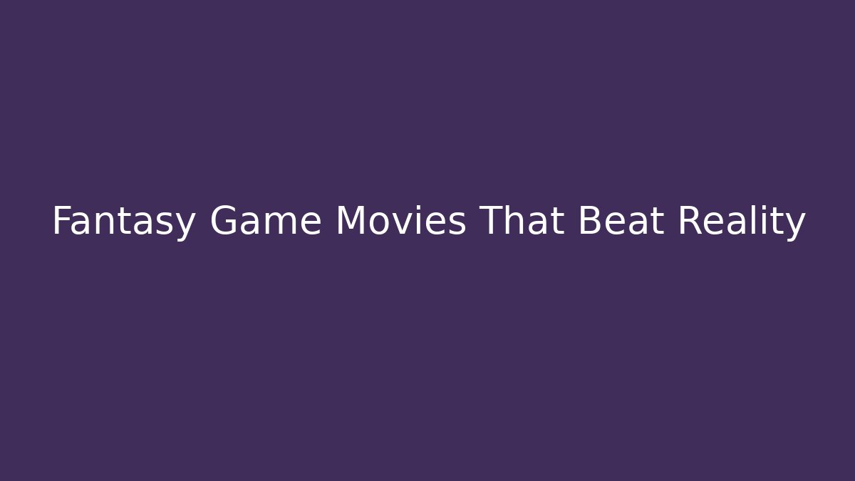 Fantasy Game Movies That Beat Reality