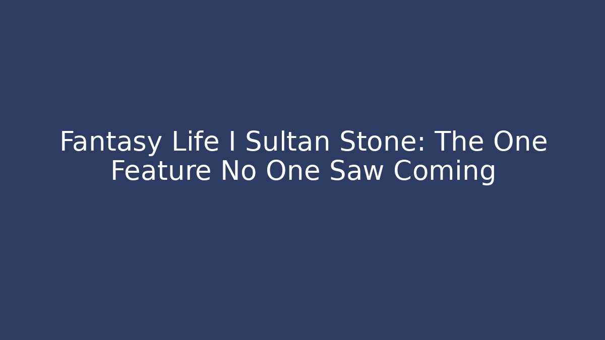 Fantasy Life I Sultan Stone: The One Feature No One Saw Coming