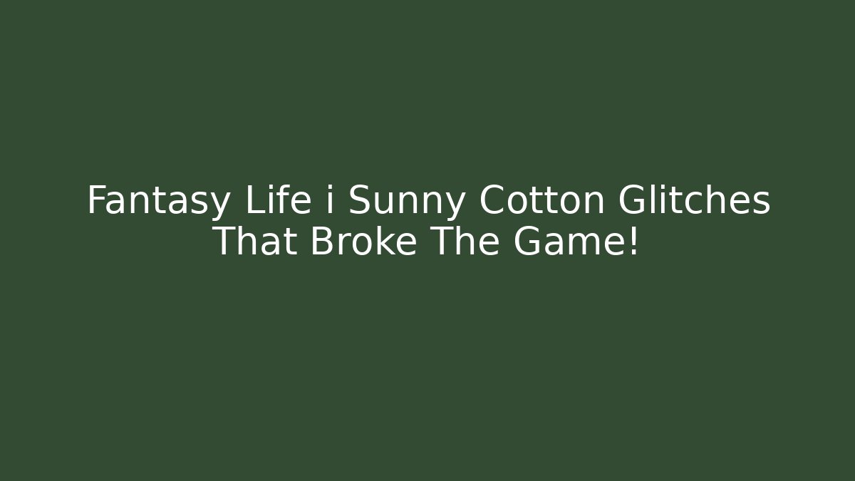 Fantasy Life i Sunny Cotton Glitches That Broke The Game!
