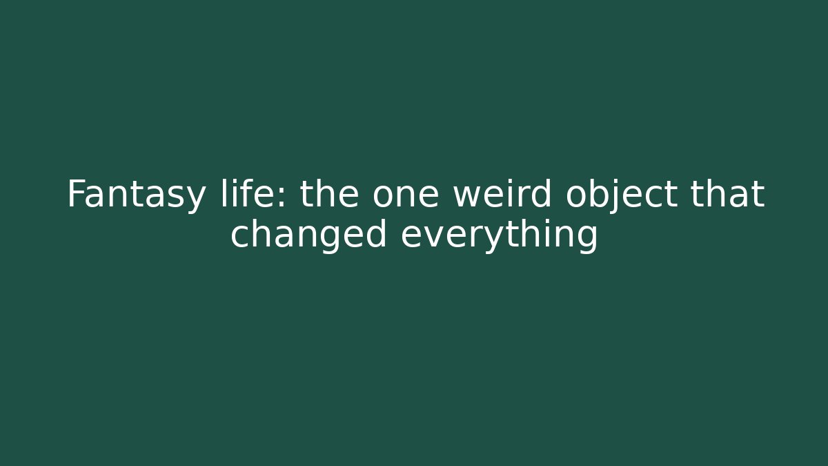 Fantasy life: the one weird object that changed everything