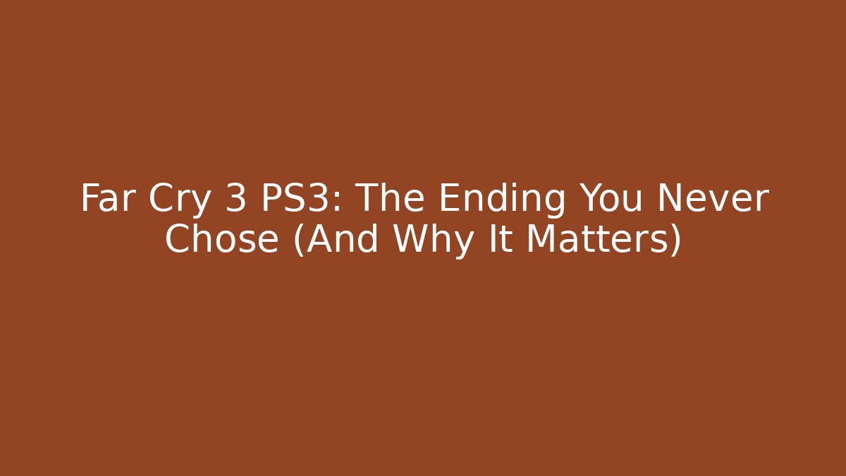 Far Cry 3 PS3: The Ending You Never Chose (And Why It Matters)