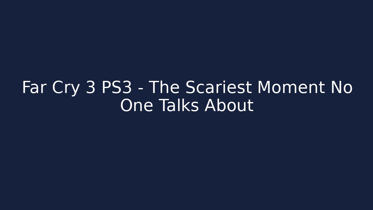 Far Cry 3 PS3 - The Scariest Moment No One Talks About