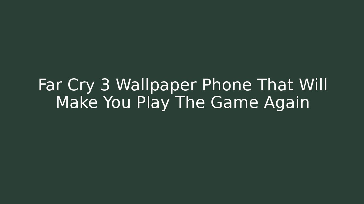 Far Cry 3 Wallpaper Phone That Will Make You Play The Game Again