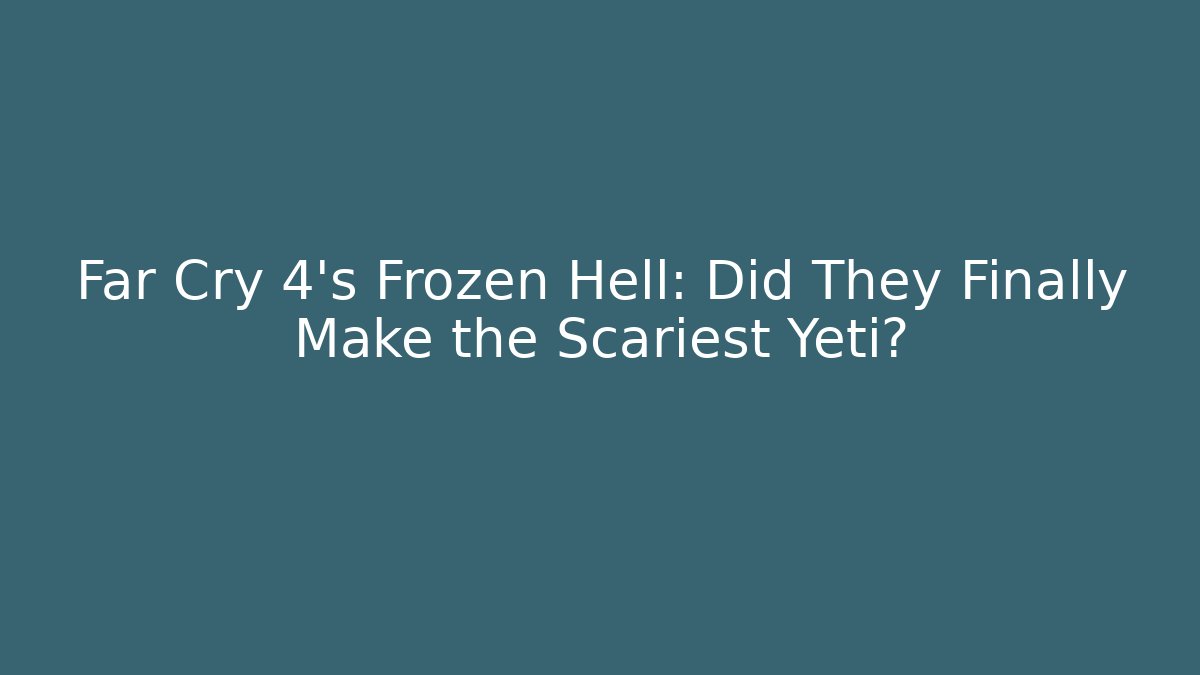 Far Cry 4's Frozen Hell: Did They Finally Make the Scariest Yeti?