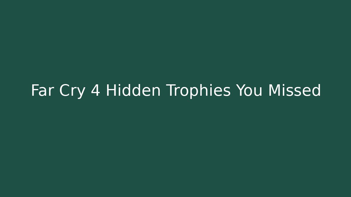 Far Cry 4 Hidden Trophies You Missed