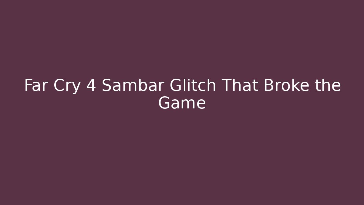 Far Cry 4 Sambar Glitch That Broke the Game