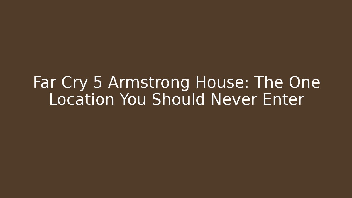 Far Cry 5 Armstrong House: The One Location You Should Never Enter