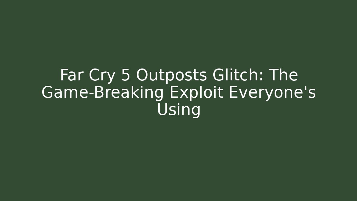 Far Cry 5 Outposts Glitch: The Game-Breaking Exploit Everyone's Using