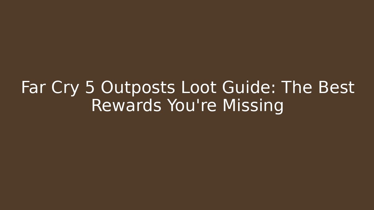 Far Cry 5 Outposts Loot Guide: The Best Rewards You're Missing