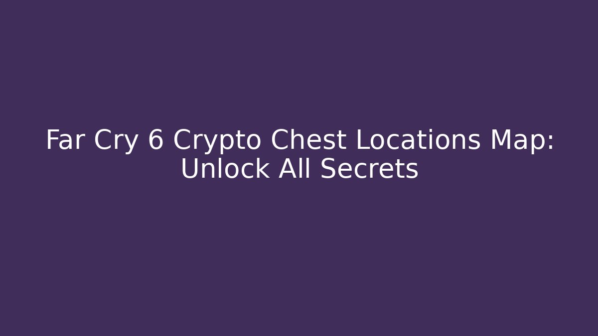Far Cry 6 Crypto Chest Locations Map: Unlock All Secrets