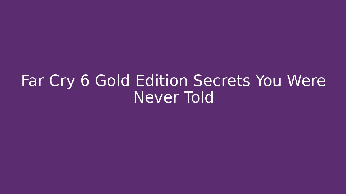 Far Cry 6 Gold Edition Secrets You Were Never Told