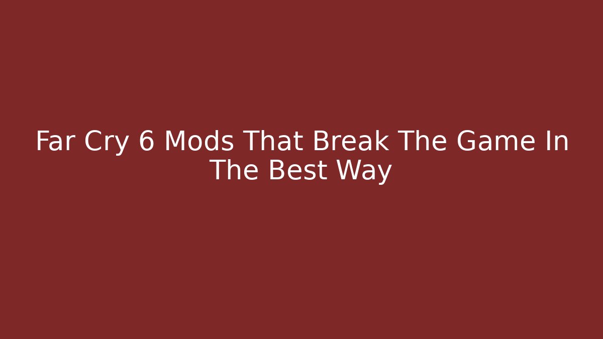 Far Cry 6 Mods That Break The Game In The Best Way