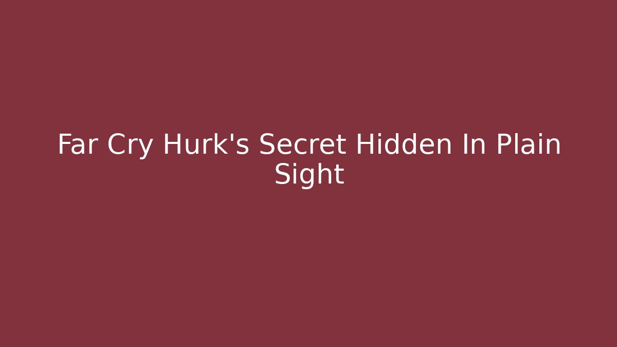 Far Cry Hurk's Secret Hidden In Plain Sight