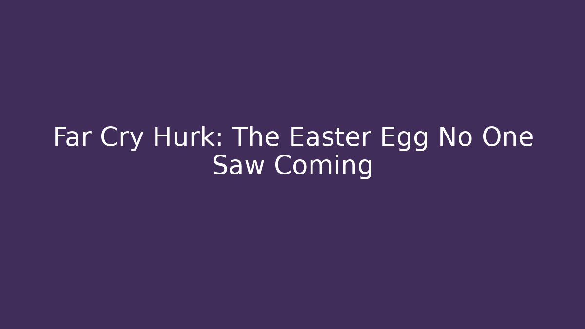 Far Cry Hurk: The Easter Egg No One Saw Coming