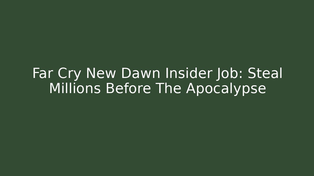 Far Cry New Dawn Insider Job: Steal Millions Before The Apocalypse