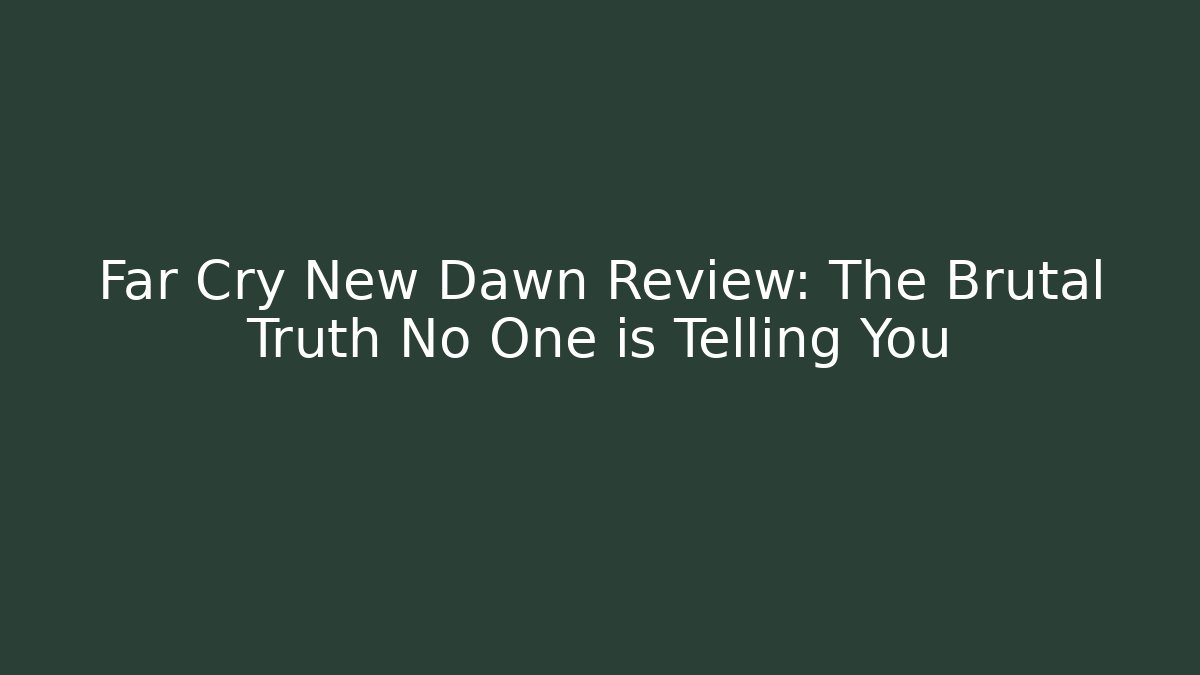 Far Cry New Dawn Review: The Brutal Truth No One is Telling You
