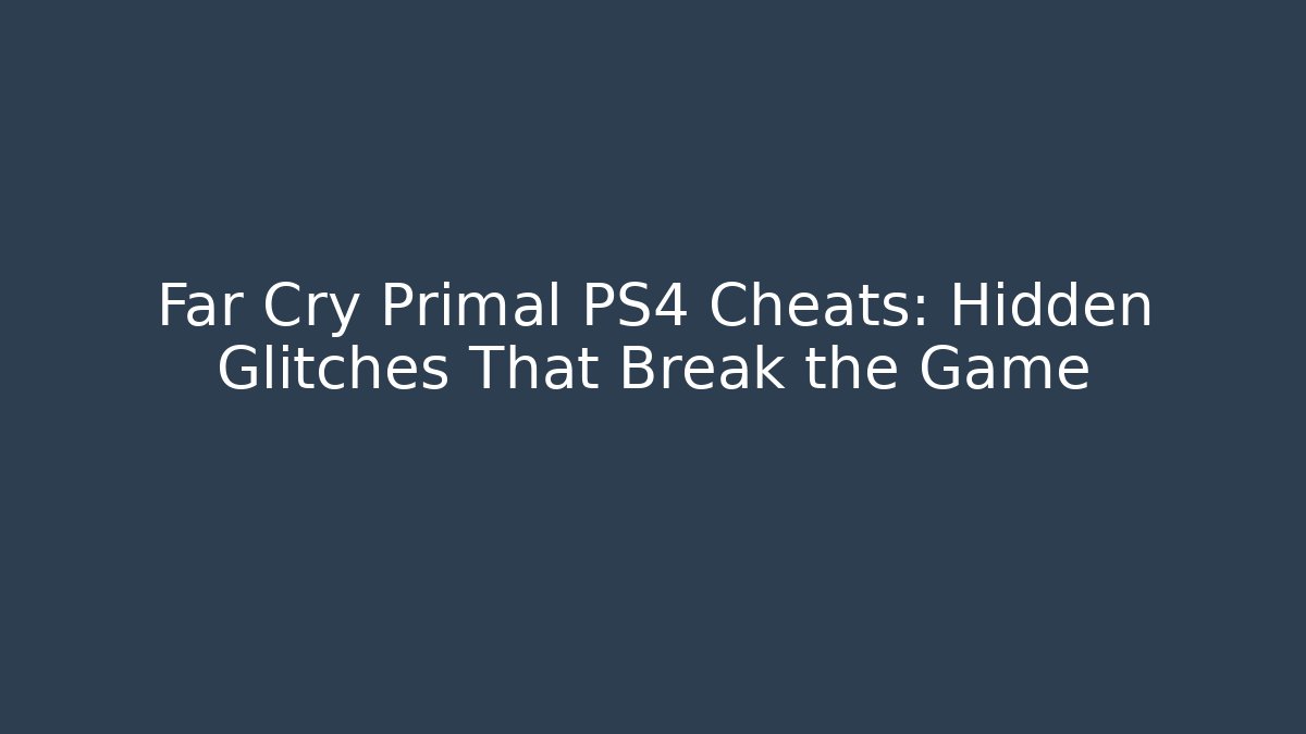 Far Cry Primal PS4 Cheats: Hidden Glitches That Break the Game