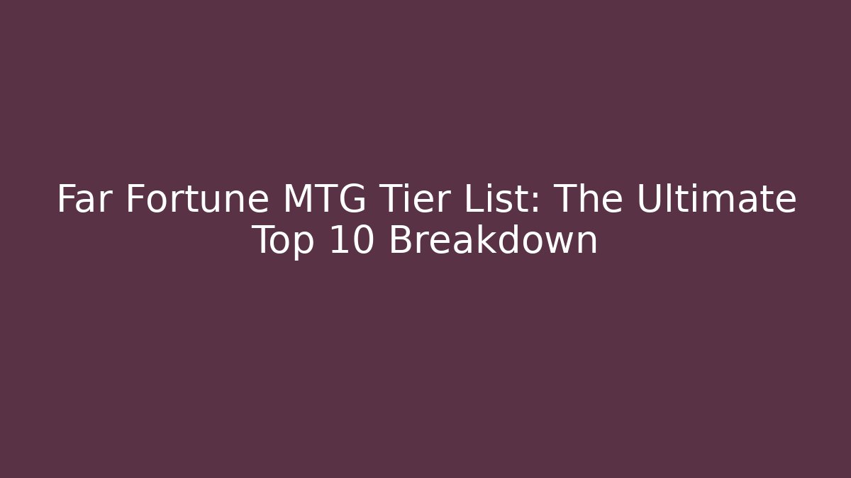 Far Fortune MTG Tier List: The Ultimate Top 10 Breakdown
