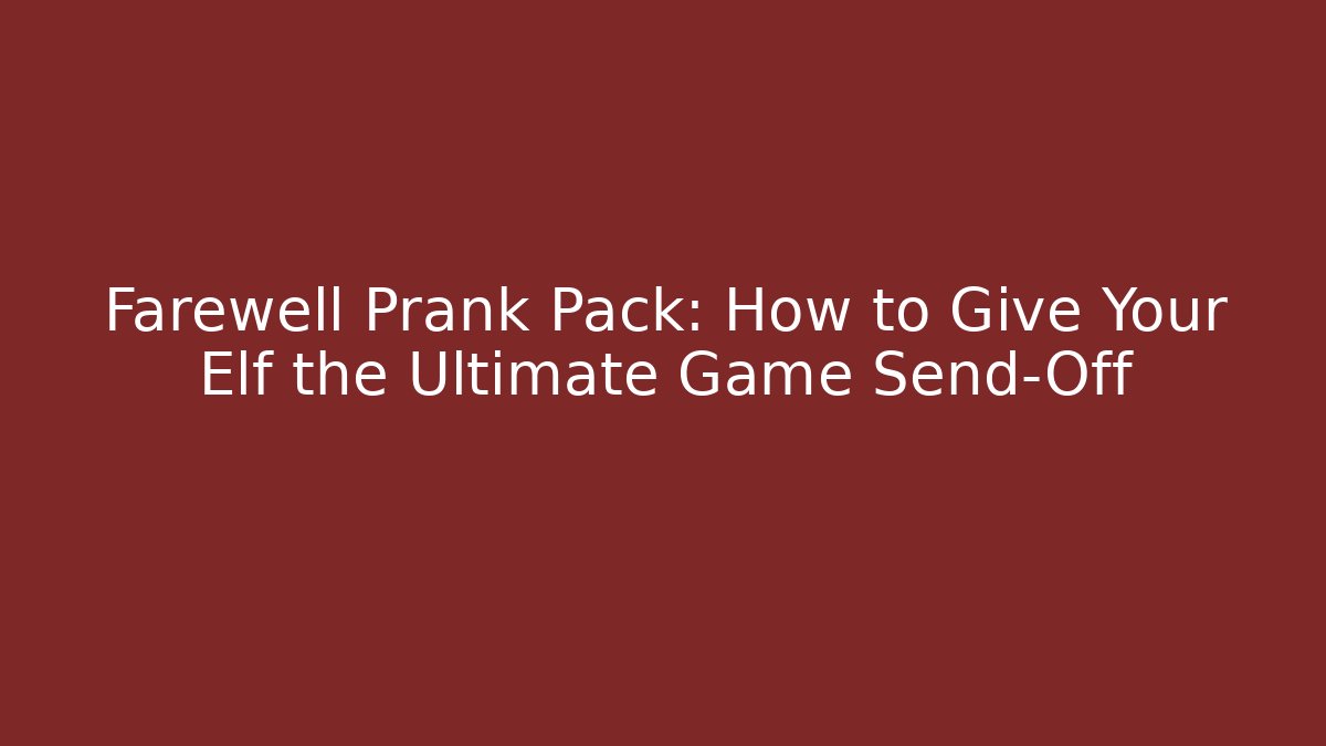 Farewell Prank Pack: How to Give Your Elf the Ultimate Game Send-Off