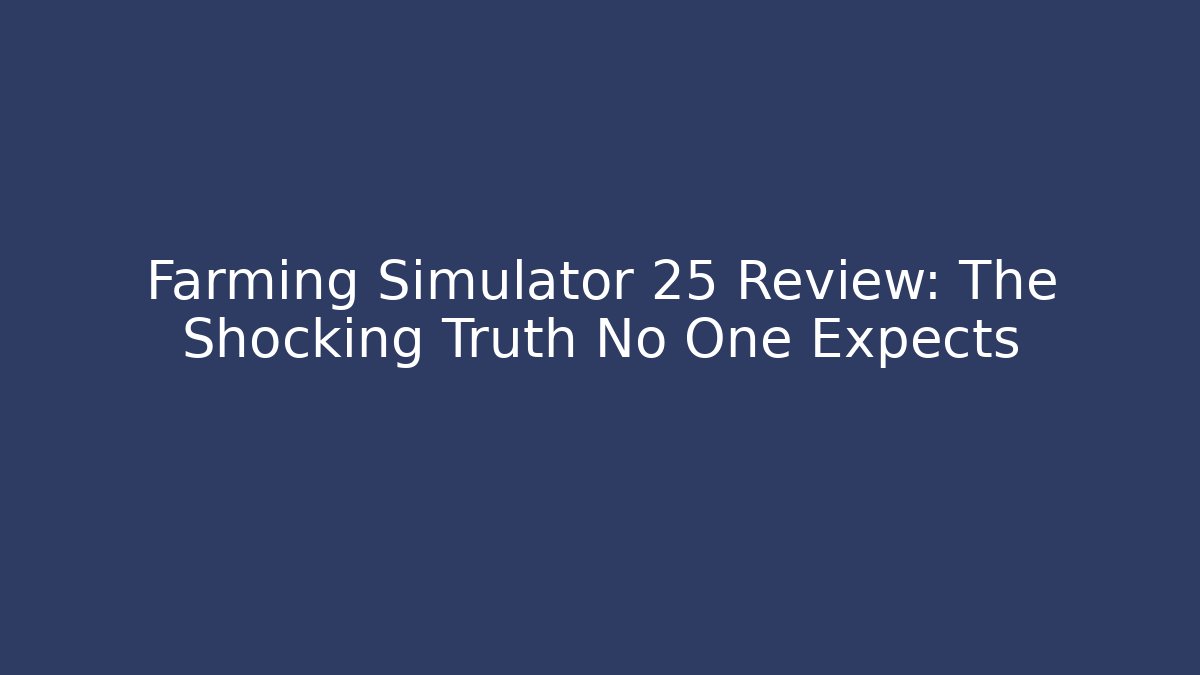 Farming Simulator 25 Review: The Shocking Truth No One Expects