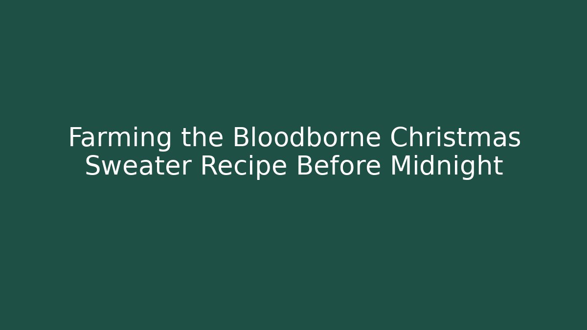 Farming the Bloodborne Christmas Sweater Recipe Before Midnight