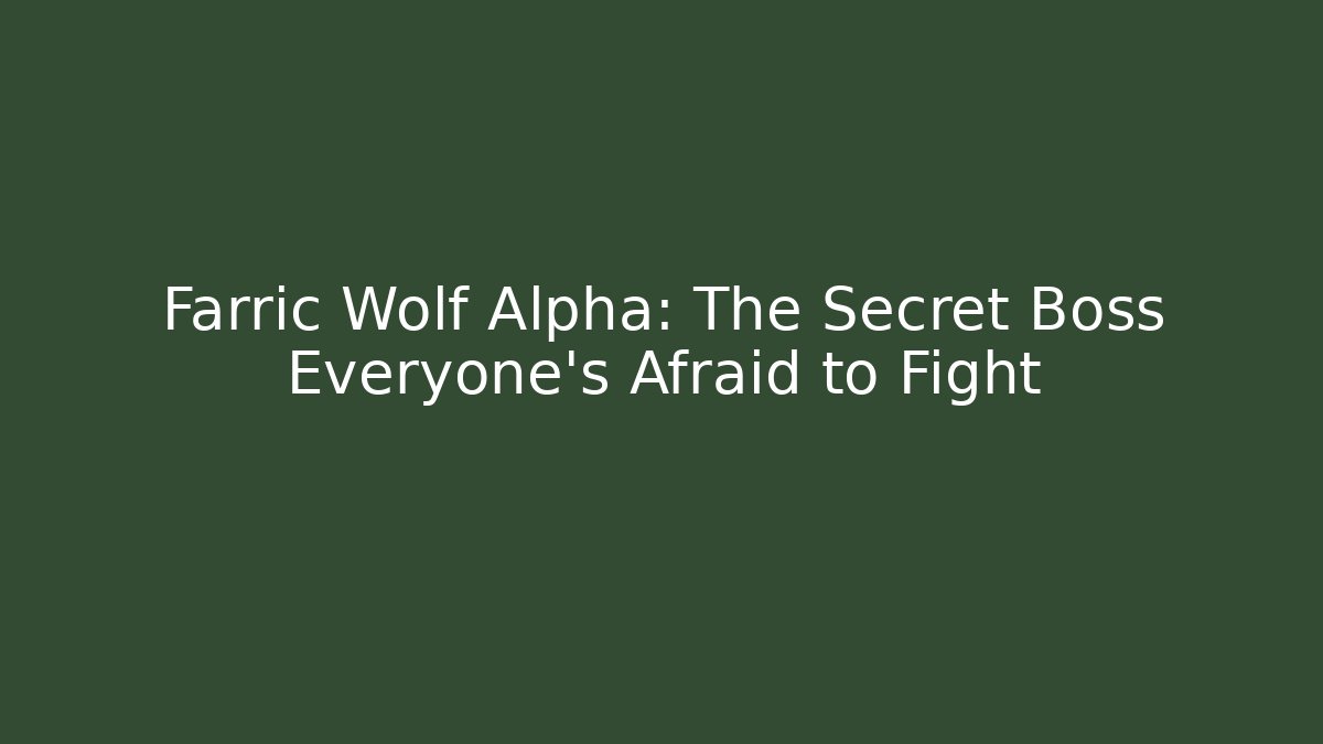 Farric Wolf Alpha: The Secret Boss Everyone’s Afraid to Fight