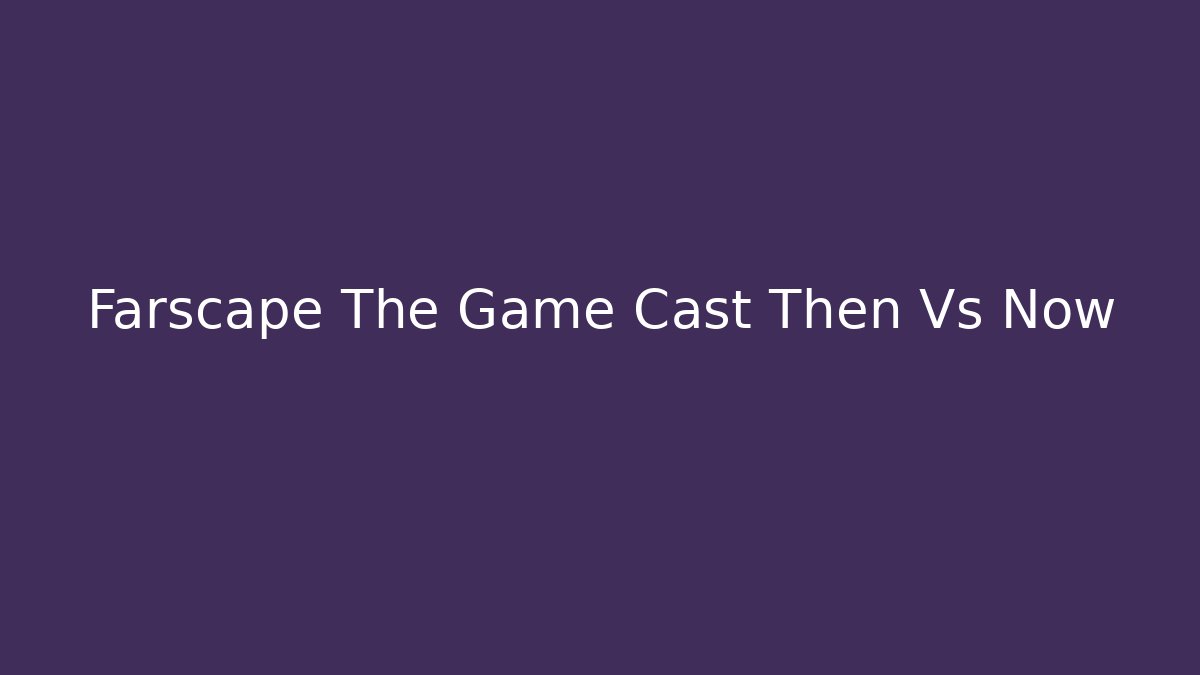 Farscape The Game Cast Then Vs Now