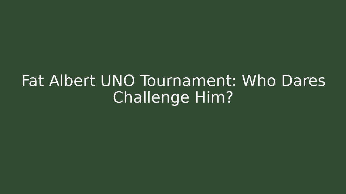 Fat Albert UNO Tournament: Who Dares Challenge Him?