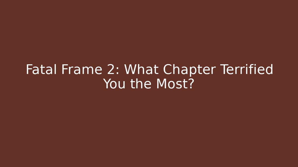Fatal Frame 2: What Chapter Terrified You the Most?