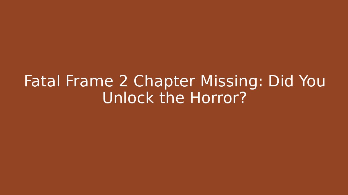 Fatal Frame 2 Chapter Missing: Did You Unlock the Horror?