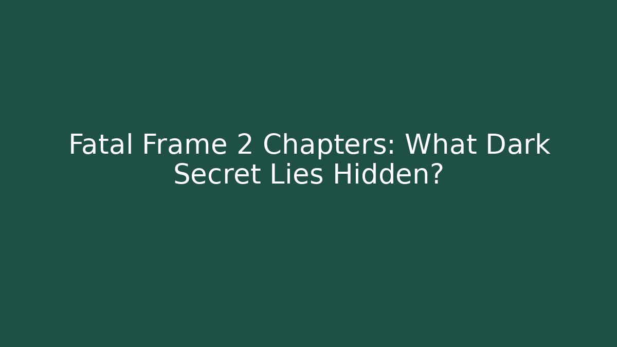 Fatal Frame 2 Chapters: What Dark Secret Lies Hidden?
